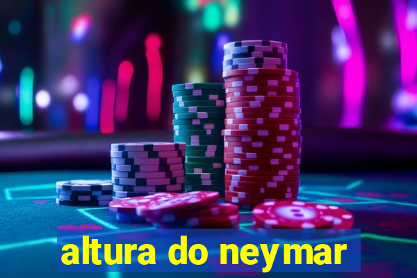 altura do neymar